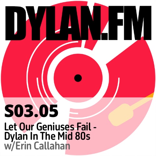 S03.05 “Let Our Geniuses Fail” – Dylan In The Mid 80’s w/Erin Callahan